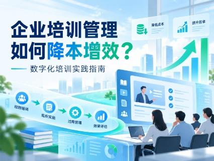 企业培训管理效率低怎么办？2026年数字化培训系统降本增效实践指南